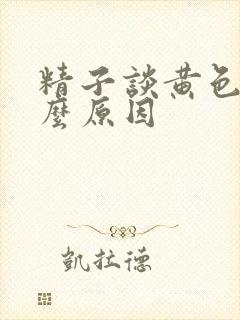 精子谈黄色是什么原因