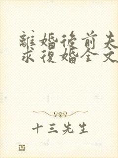 离婚后前夫哭着求复婚全文阅读