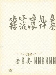 鸡呼噜甩鼻嘴有粘液喂什么药