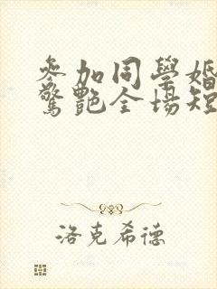 参加同学婚礼我惊艳全场短剧大结局