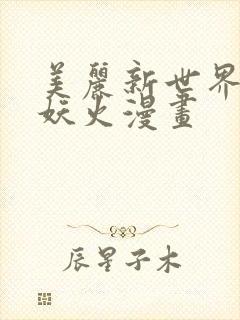 美丽新世界韩漫妖火漫画