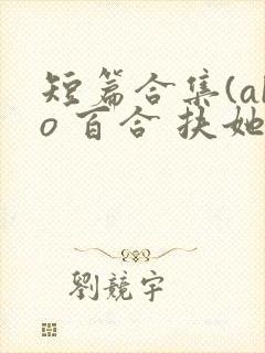 短篇合集(abo 百合 扶她)封面