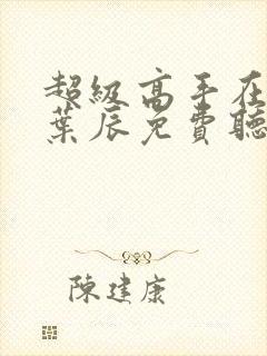 超级高手在都市叶辰免费听书封面