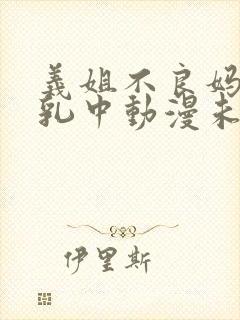 义姐不良妈妈授乳中动漫未删减在线