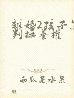 离婚2孩子怎么判抚养权封面