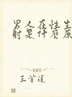 男人在性生活早射是什么原因