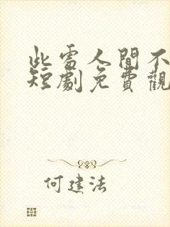 此处人间不相逢短剧免费观看