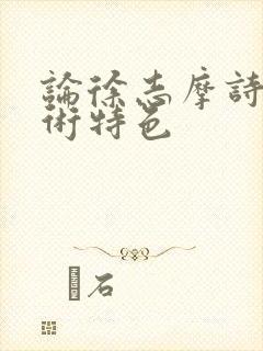 论徐志摩诗歌艺术特色