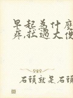 早起为什么肚子疼,拉过大便就不疼了