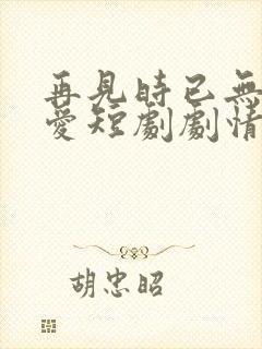 再见时已无恨无爱短剧剧情