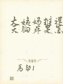 大姨妈推迟第二天胸疼是怎么回事