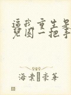 逼我重生是吧幼儿园一把手小说免费无弹窗