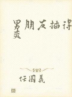 男朋友插得我好爽