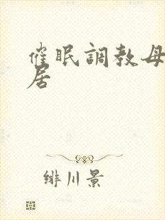 催眠调教母狗邻居