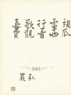 长歌行电视剧免费观看西瓜影院