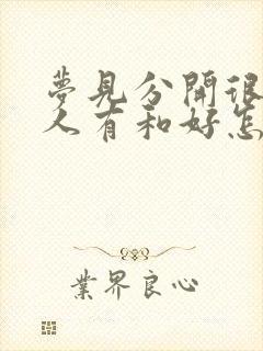 梦见分开很久的人有和好怎么回事