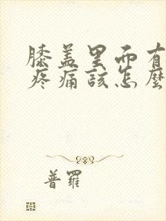 膝盖里面有积液疼痛该怎么治