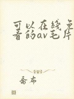 可以在线免费观看的av毛片