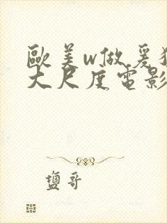 欧美w做爰猛烈大尺度电影