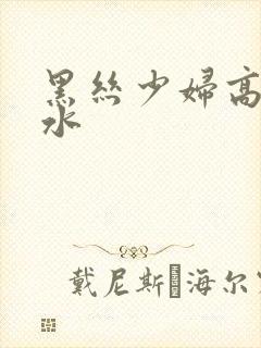 黑丝少妇高潮喷水