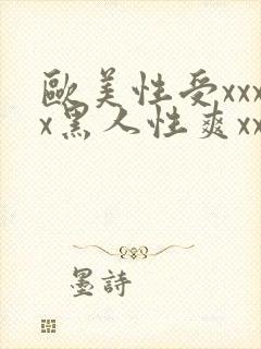 欧美性受xxxx黑人性爽xxxx