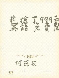 我抢了999种异能 免费阅读封面