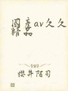 国产av久久久精品