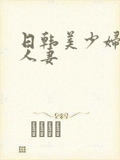 日韩美少妇熟女人妻