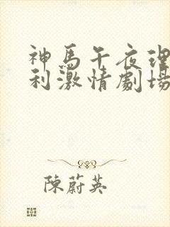 神马午夜理伦福利激情剧场