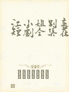 江小姐别来无恙短剧全集在线观看