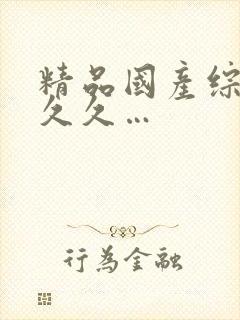 精品国产综合久久久…