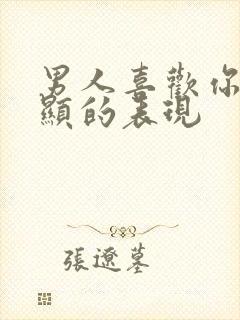 男人喜欢你最明显的表现