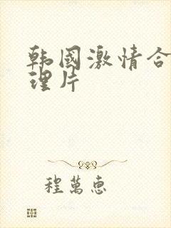 韩国激情合集伦理片