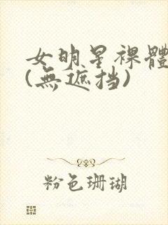 女明星裸体看个(无遮挡)