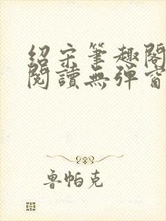 绍宋笔趣阁免费阅读无弹窗