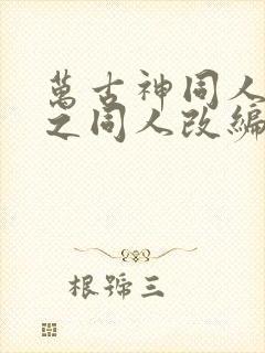 万古神同人恶堕之同人改编的小说