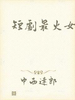 短剧最火女演员