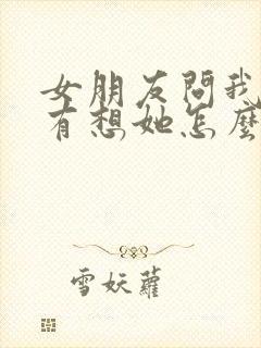 女朋友问我有没有想她怎么神回复封面