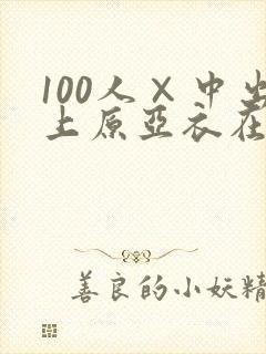 100人×中出上原亚衣在线av