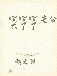 啊啊啊老公我受不了了