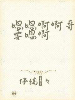 嗯嗯啊啊哥哥想要嗯啊