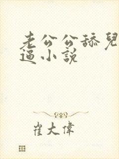 老公公舔儿媳妇逼小说