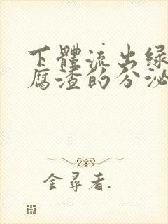 下体流出绿色豆腐渣的分泌物