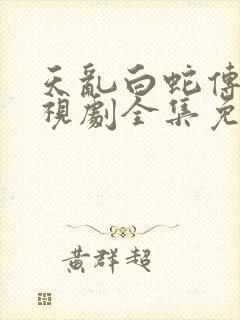 天乱白蛇传说电视剧全集免费