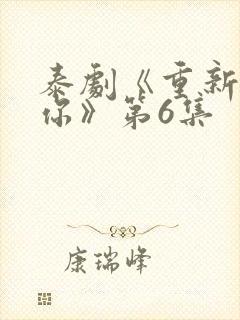 泰剧《重新爱上你》第6集