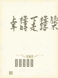 上楼下楼膝盖疼平时走路不疼上下楼就疼