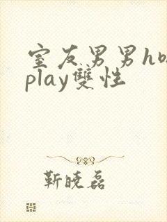 室友男男h嗯啊play双性