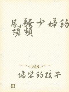 风骚少妇的欲望视频