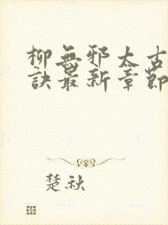 柳无邪太古荒天诀最新章节