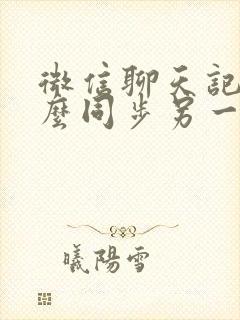 微信聊天记录怎么同步另一个手机